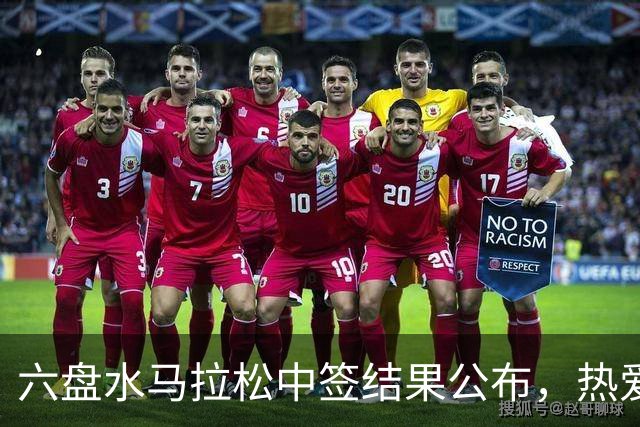 六盘水马拉松中签结果公布，热爱即刻启程！