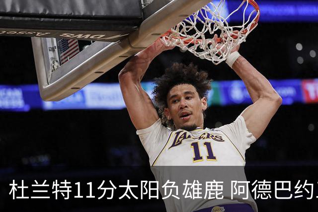 杜兰特11分太阳负雄鹿 阿德巴约三分绝杀活塞
