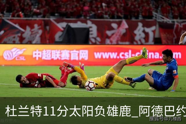 杜兰特11分太阳负雄鹿 阿德巴约三分绝杀活塞